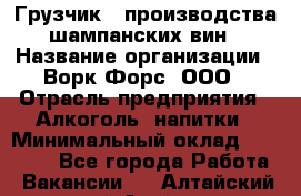 Грузчик   производства шампанских вин › Название организации ­ Ворк Форс, ООО › Отрасль предприятия ­ Алкоголь, напитки › Минимальный оклад ­ 30 000 - Все города Работа » Вакансии   . Алтайский край,Алейск г.